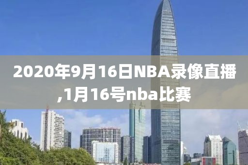 2020年9月16日NBA录像直播,1月16号nba比赛