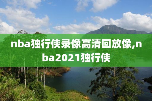 nba独行侠录像高清回放像,nba2021独行侠