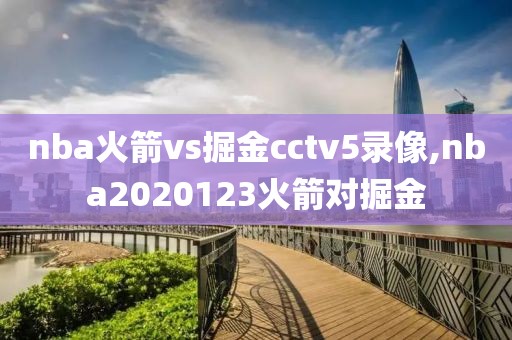nba火箭vs掘金cctv5录像,nba2020123火箭对掘金
