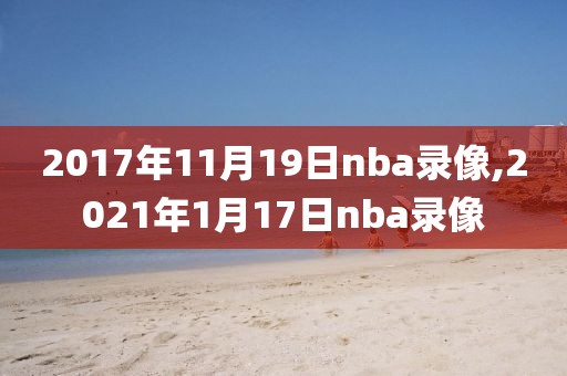 2017年11月19日nba录像,2021年1月17日nba录像