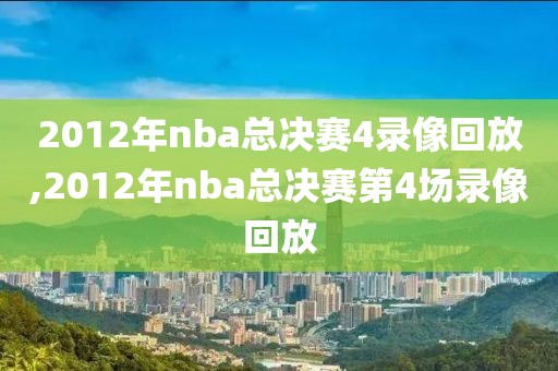 2012年nba总决赛4录像回放,2012年nba总决赛第4场录像回放