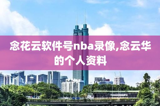 念花云软件号nba录像,念云华的个人资料