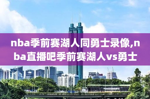nba季前赛湖人同勇士录像,nba直播吧季前赛湖人vs勇士
