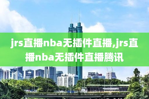 jrs直播nba无插件直播,jrs直播nba无插件直播腾讯