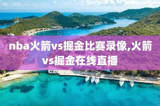 nba火箭vs掘金比赛录像,火箭vs掘金在线直播