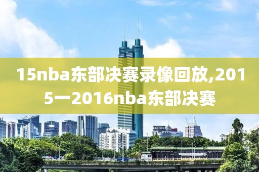 15nba东部决赛录像回放,2015一2016nba东部决赛