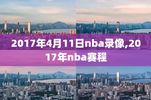 2017年4月11日nba录像,2017年nba赛程