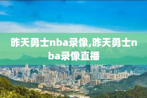 昨天勇士nba录像,昨天勇士nba录像直播