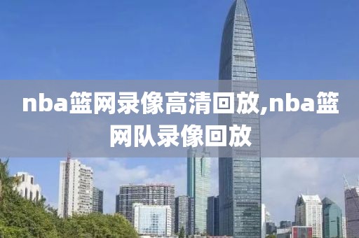 nba篮网录像高清回放,nba篮网队录像回放