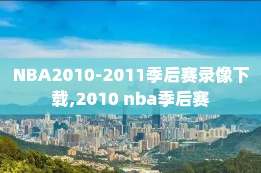 NBA2010-2011季后赛录像下载,2010 nba季后赛