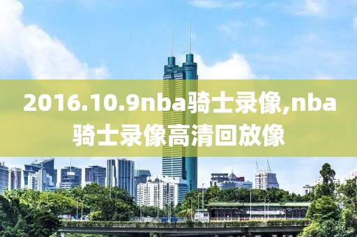 2016.10.9nba骑士录像,nba骑士录像高清回放像