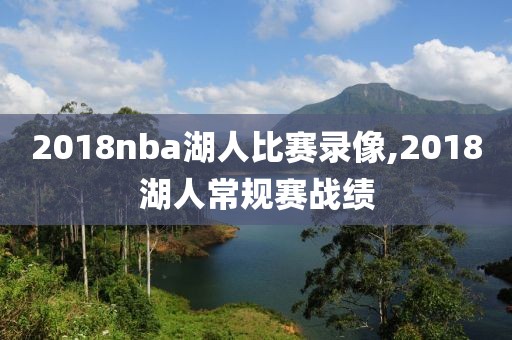 2018nba湖人比赛录像,2018湖人常规赛战绩