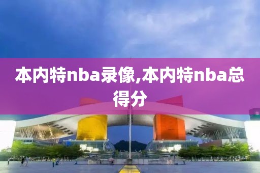 本内特nba录像,本内特nba总得分
