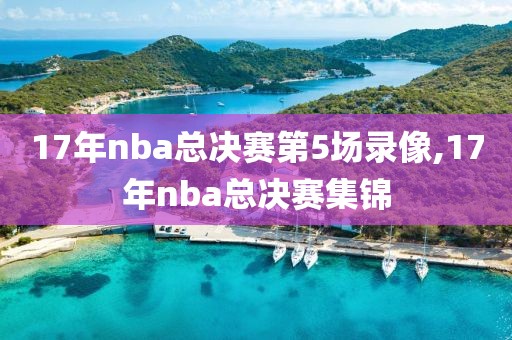 17年nba总决赛第5场录像,17年nba总决赛集锦