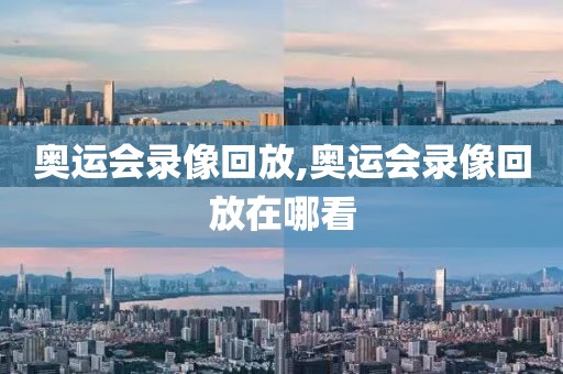 奥运会录像回放,奥运会录像回放在哪看