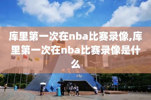 库里第一次在nba比赛录像,库里第一次在nba比赛录像是什么