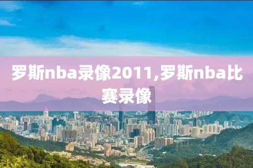 罗斯nba录像2011,罗斯nba比赛录像