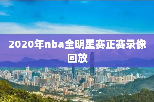 2020年nba全明星赛正赛录像回放