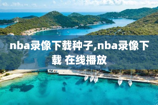 nba录像下载种子,nba录像下载 在线播放