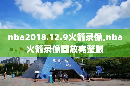 nba2018.12.9火箭录像,nba火箭录像回放完整版