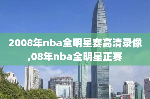2008年nba全明星赛高清录像,08年nba全明星正赛