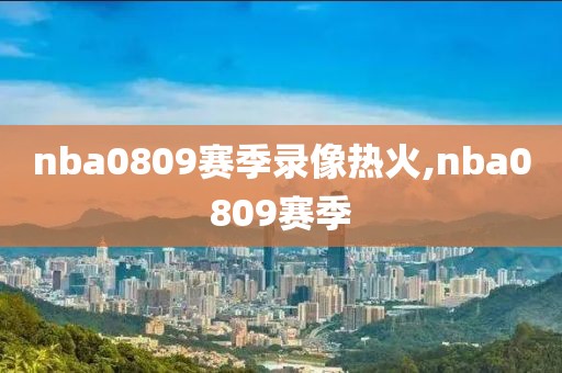 nba0809赛季录像热火,nba0809赛季