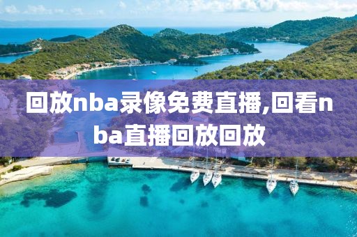 回放nba录像免费直播,回看nba直播回放回放