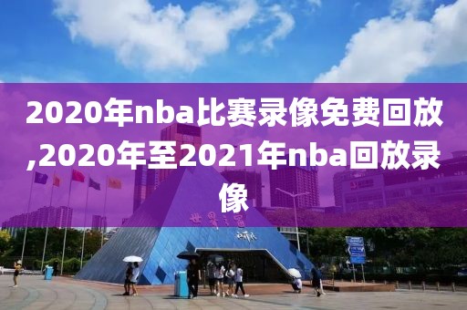 2020年nba比赛录像免费回放,2020年至2021年nba回放录像