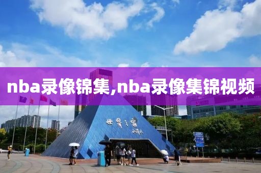 nba录像锦集,nba录像集锦视频