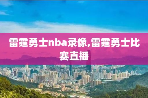 雷霆勇士nba录像,雷霆勇士比赛直播