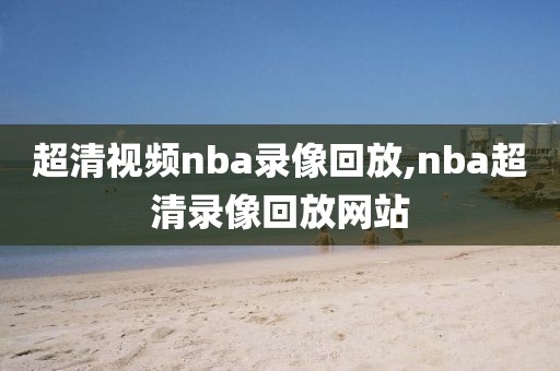 超清视频nba录像回放,nba超清录像回放网站