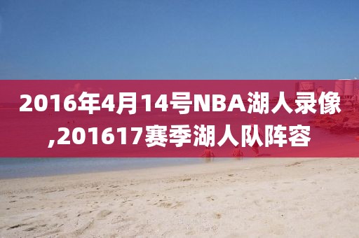 2016年4月14号NBA湖人录像,201617赛季湖人队阵容