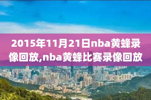 2015年11月21日nba黄蜂录像回放,nba黄蜂比赛录像回放