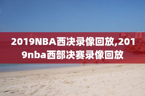 2019NBA西决录像回放,2019nba西部决赛录像回放