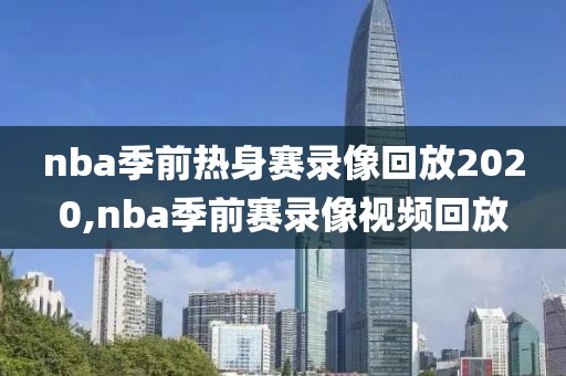 nba季前热身赛录像回放2020,nba季前赛录像视频回放