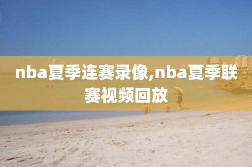nba夏季连赛录像,nba夏季联赛视频回放