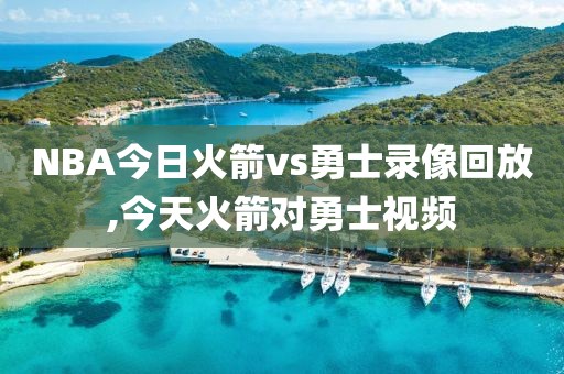 NBA今日火箭vs勇士录像回放,今天火箭对勇士视频