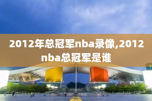 2012年总冠军nba录像,2012nba总冠军是谁