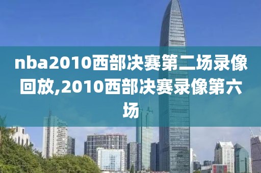 nba2010西部决赛第二场录像回放,2010西部决赛录像第六场