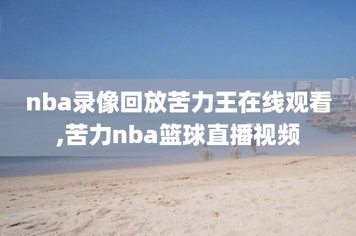 nba录像回放苦力王在线观看,苦力nba篮球直播视频