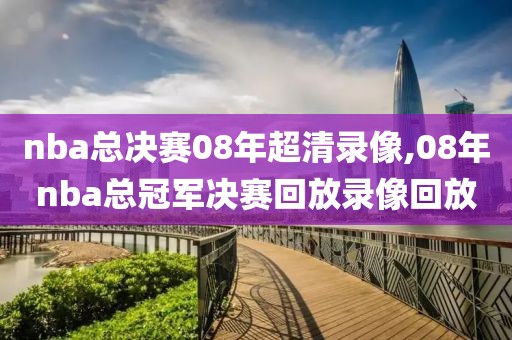 nba总决赛08年超清录像,08年nba总冠军决赛回放录像回放