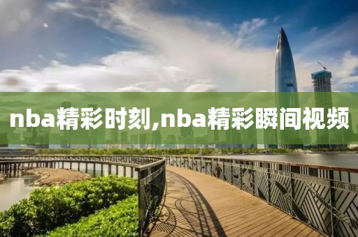 nba精彩时刻,nba精彩瞬间视频