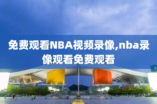 免费观看NBA视频录像,nba录像观看免费观看
