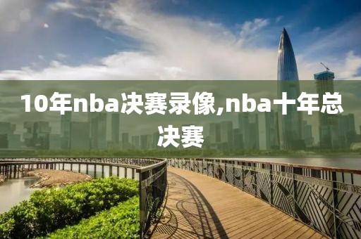 10年nba决赛录像,nba十年总决赛