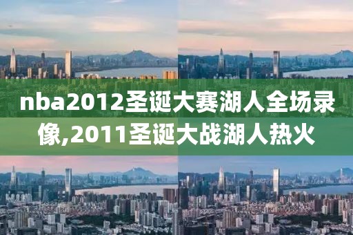 nba2012圣诞大赛湖人全场录像,2011圣诞大战湖人热火