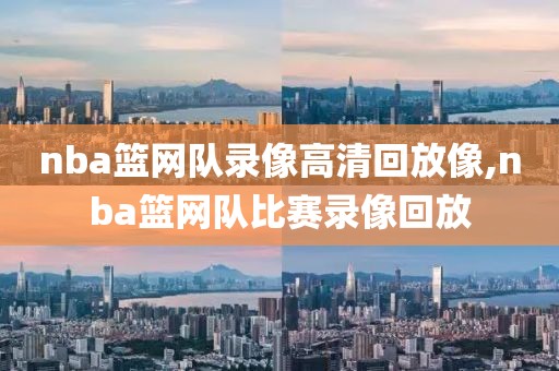 nba篮网队录像高清回放像,nba篮网队比赛录像回放