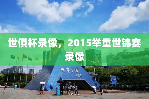 世俱杯录像，2015举重世锦赛录像