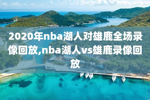2020年nba湖人对雄鹿全场录像回放,nba湖人vs雄鹿录像回放