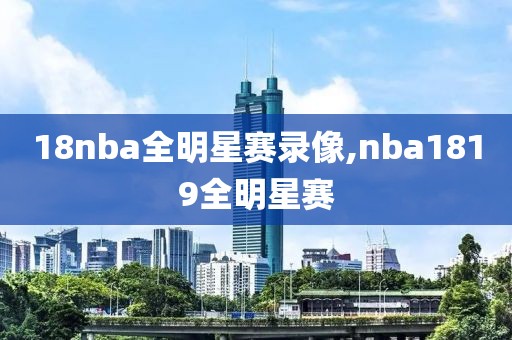 18nba全明星赛录像,nba1819全明星赛