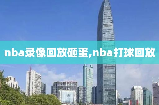 nba录像回放砸蛋,nba打球回放